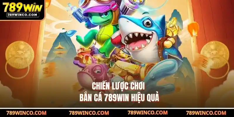 Chiến lược chơi Bắn cá 789win hiệu quả